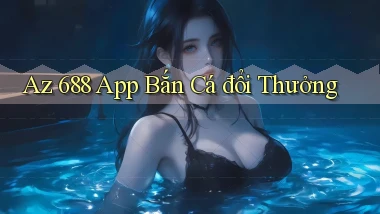 az 688 app bắn cá đổi thưởng