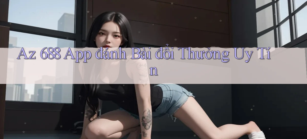 az 688 app đánh bài đổi thưởng uy tín