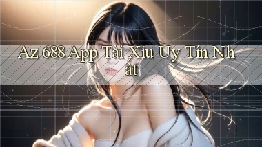 az 688 app tài xỉu uy tín nhất