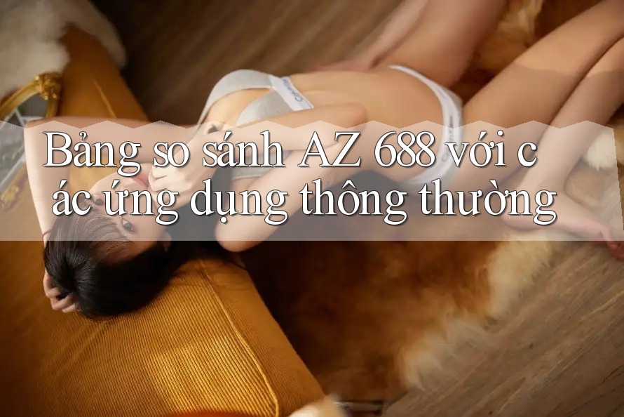 Bảng so sánh AZ 688 với các ứng dụng thông thường