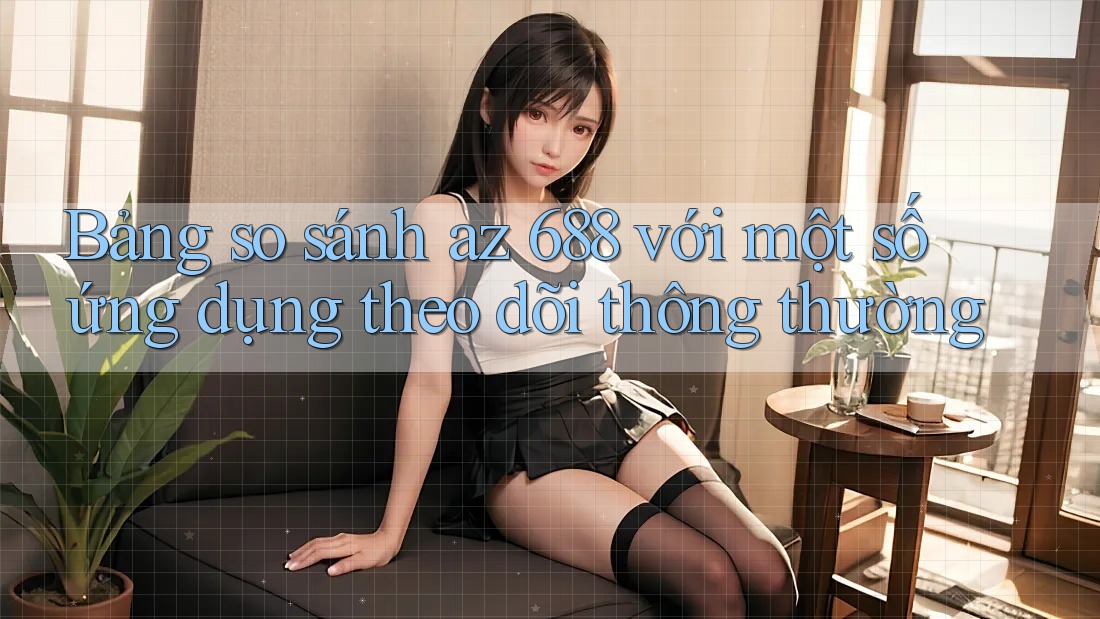 Bảng so sánh az 688 với một số ứng dụng theo dõi thông thường
