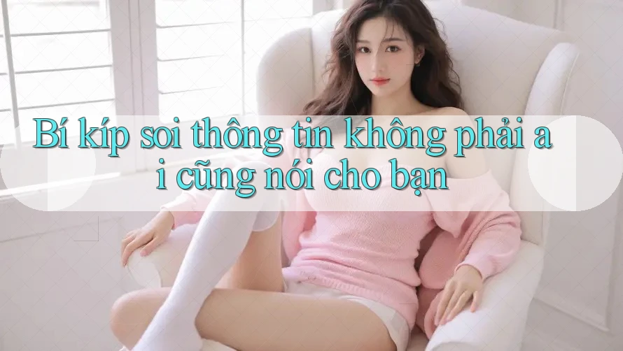 Bí kíp soi thông tin không phải ai cũng nói cho bạn Bí kíp soi thông tin không phải ai cũng nói cho bạn