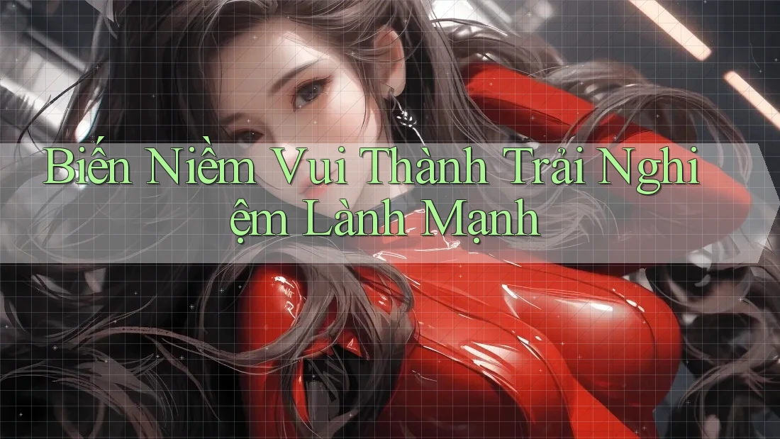Biến Niềm Vui Thành Trải Nghiệm Lành Mạnh Biến Niềm Vui Thành Trải Nghiệm Lành Mạnh