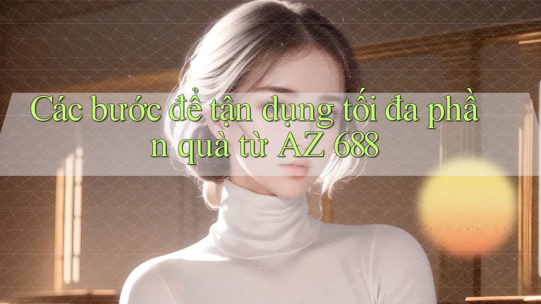 Các bước để tận dụng tối đa phần quà từ AZ 688