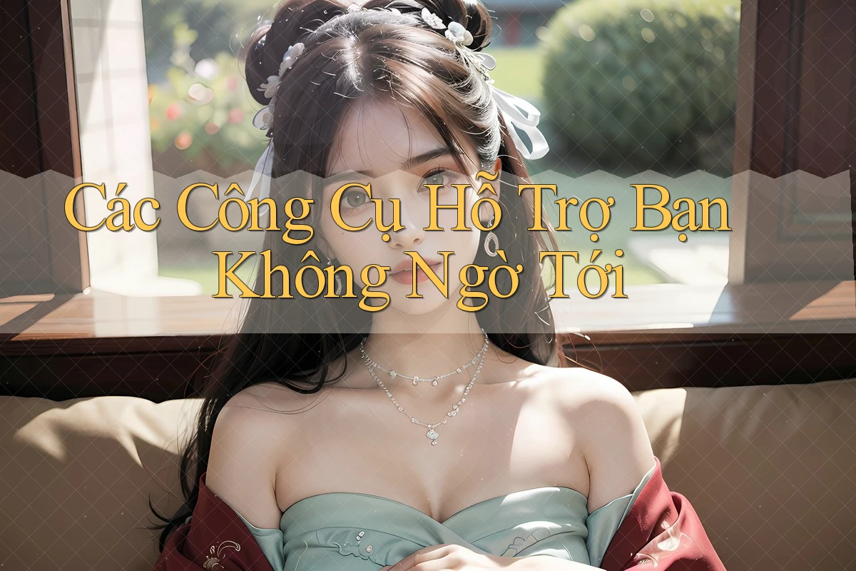 Các Công Cụ Hỗ Trợ Bạn Không Ngờ Tới