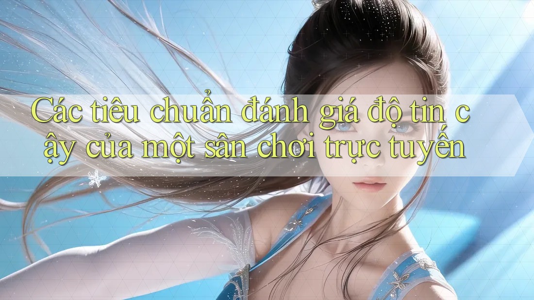 Các tiêu chuẩn đánh giá độ tin cậy của một sân chơi trực tuyến Các tiêu chuẩn đánh giá độ tin cậy của một sân chơi trực tuyến