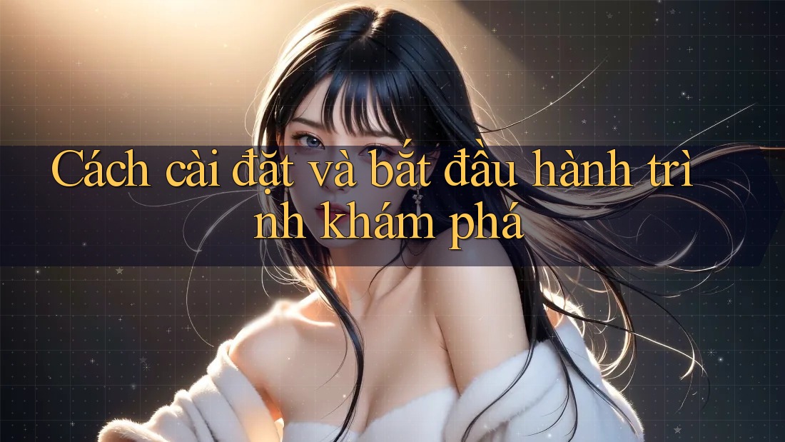 Cách cài đặt và bắt đầu hành trình khám phá Cách cài đặt và bắt đầu hành trình khám phá