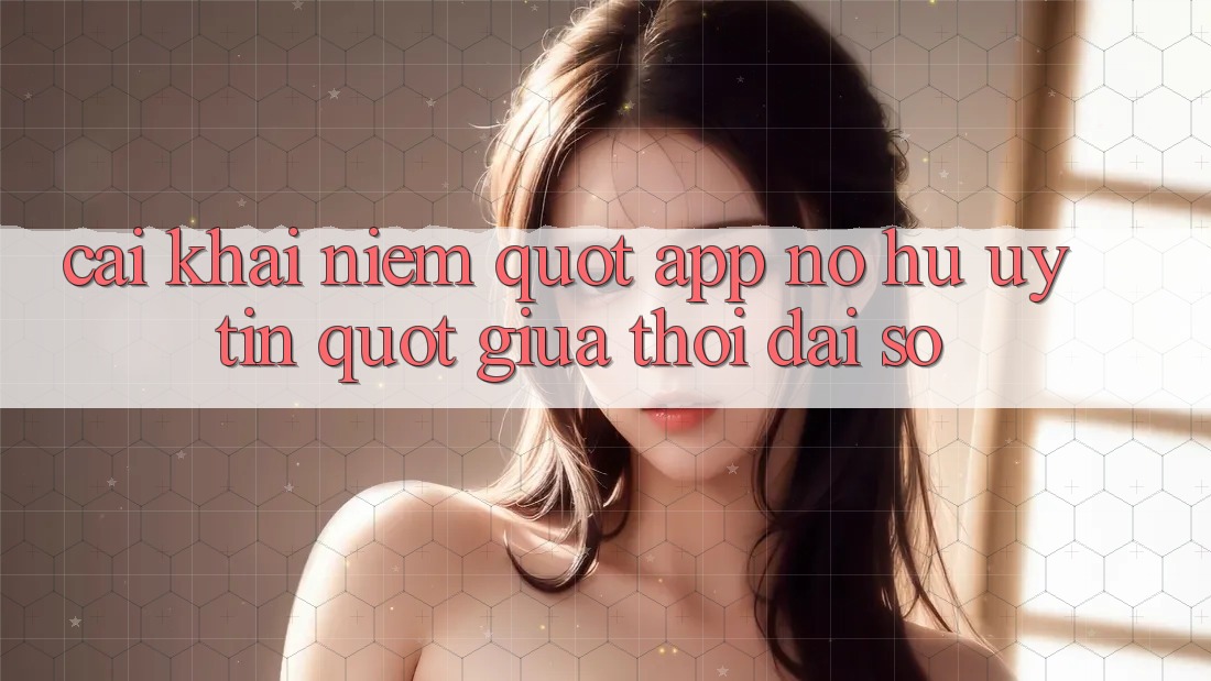 Cái khái niệm " app nổ hũ uy tín" giữa thời đại số Cái khái niệm " app nổ hũ uy tín" giữa thời đại số