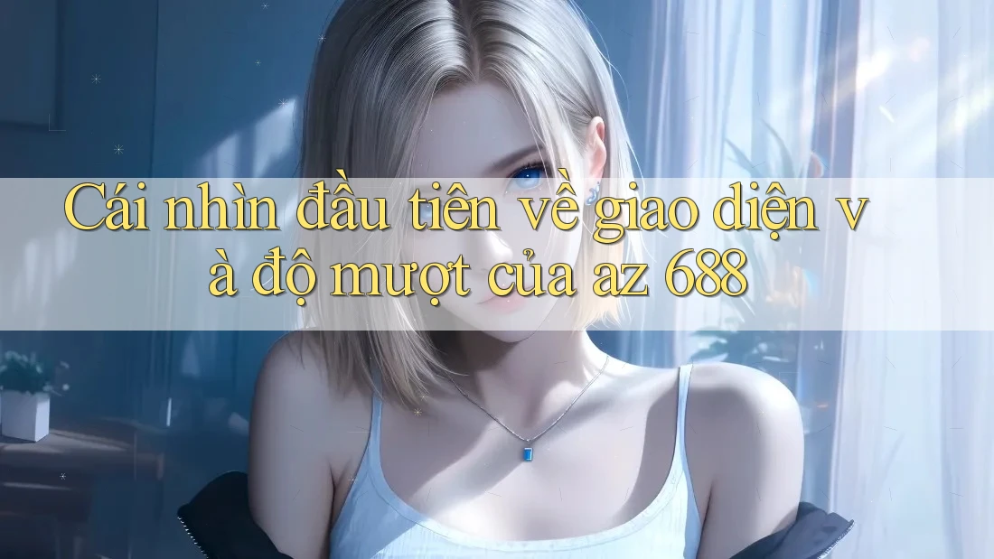 Cái nhìn đầu tiên về giao diện và độ mượt của az 688 Cái nhìn đầu tiên về giao diện và độ mượt của az 688