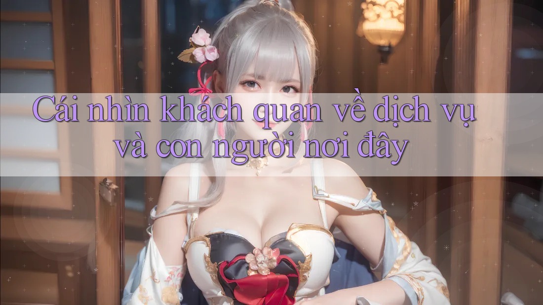 Cái nhìn khách quan về dịch vụ và con người nơi đây Cái nhìn khách quan về dịch vụ và con người nơi đây