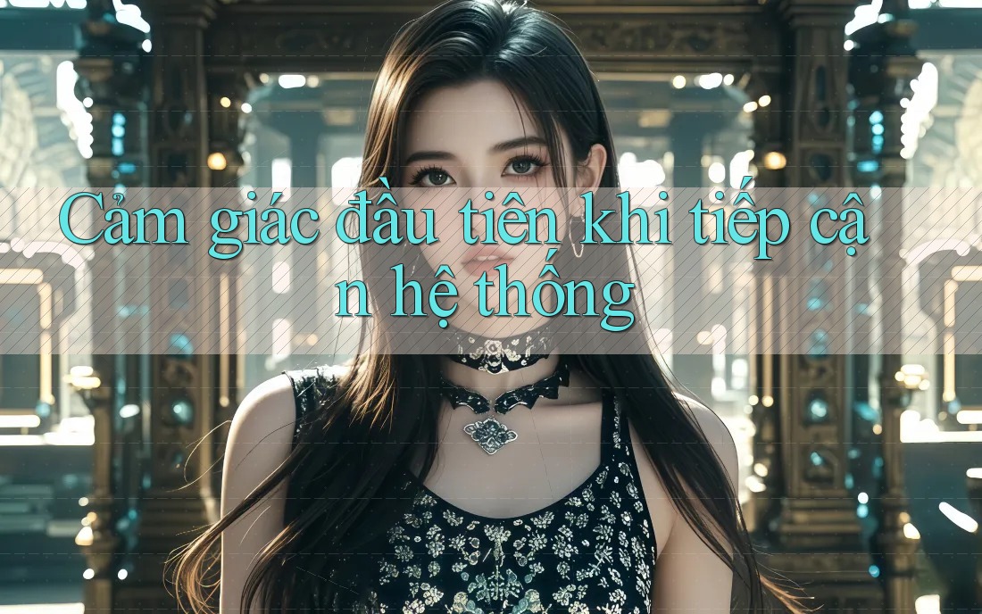 Cảm giác đầu tiên khi tiếp cận hệ thống Cảm giác đầu tiên khi tiếp cận hệ thống