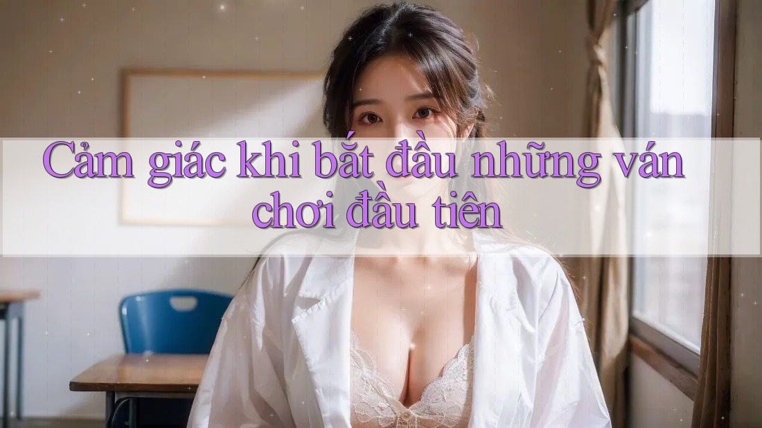 Cảm giác khi bắt đầu những ván chơi đầu tiên