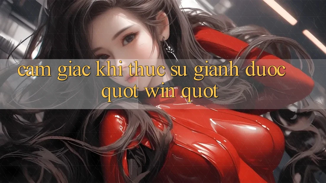 Cảm giác khi thực sự giành được " Win"