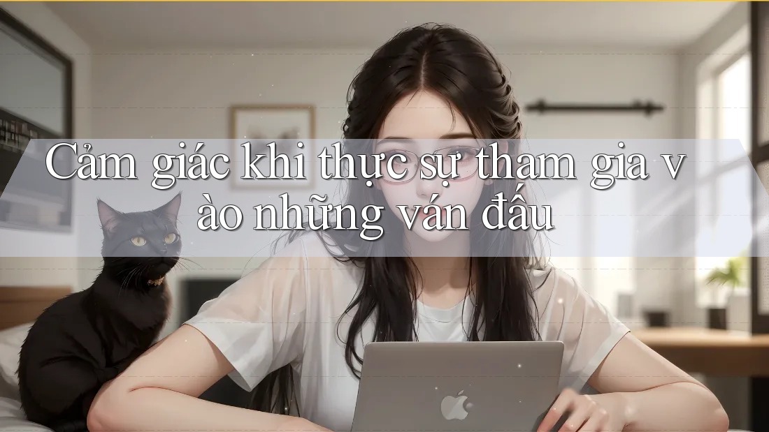 Cảm giác khi thực sự tham gia vào những ván đấu