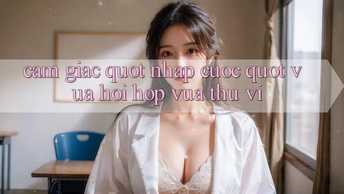 Cảm giác " nhập cuộc" - Vừa hồi hộp vừa thú vị