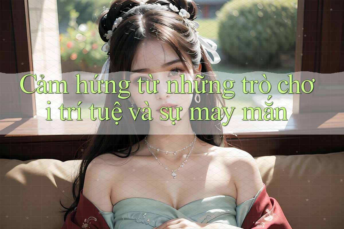 Cảm hứng từ những trò chơi trí tuệ và sự may mắn Cảm hứng từ những trò chơi trí tuệ và sự may mắn