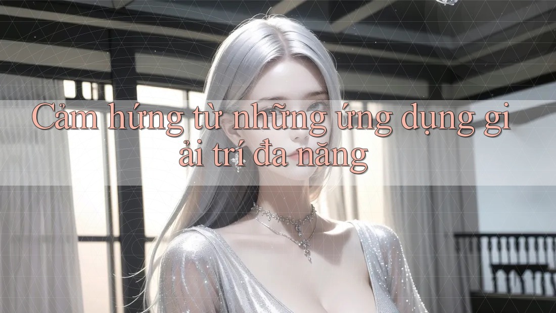 Cảm hứng từ những ứng dụng giải trí đa năng Cảm hứng từ những ứng dụng giải trí đa năng