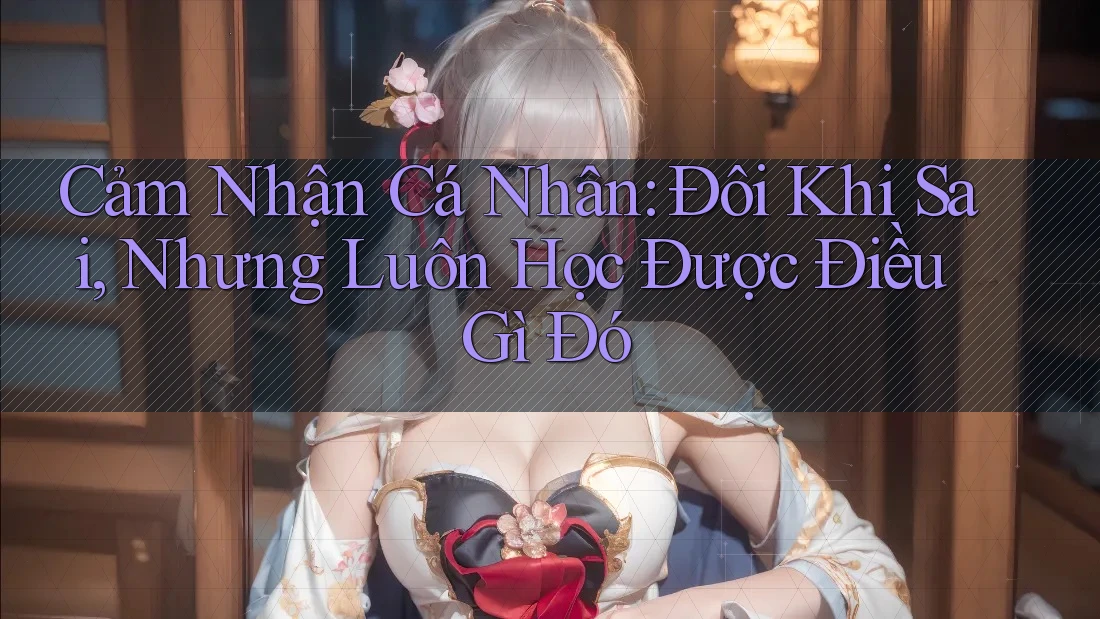 Cảm Nhận Cá Nhân: Đôi Khi Sai, Nhưng Luôn Học Được Điều Gì Đó