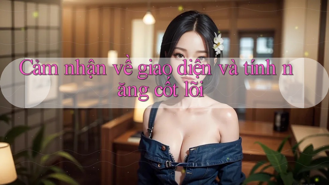 Cảm nhận về giao diện và tính năng cốt lõi Cảm nhận về giao diện và tính năng cốt lõi