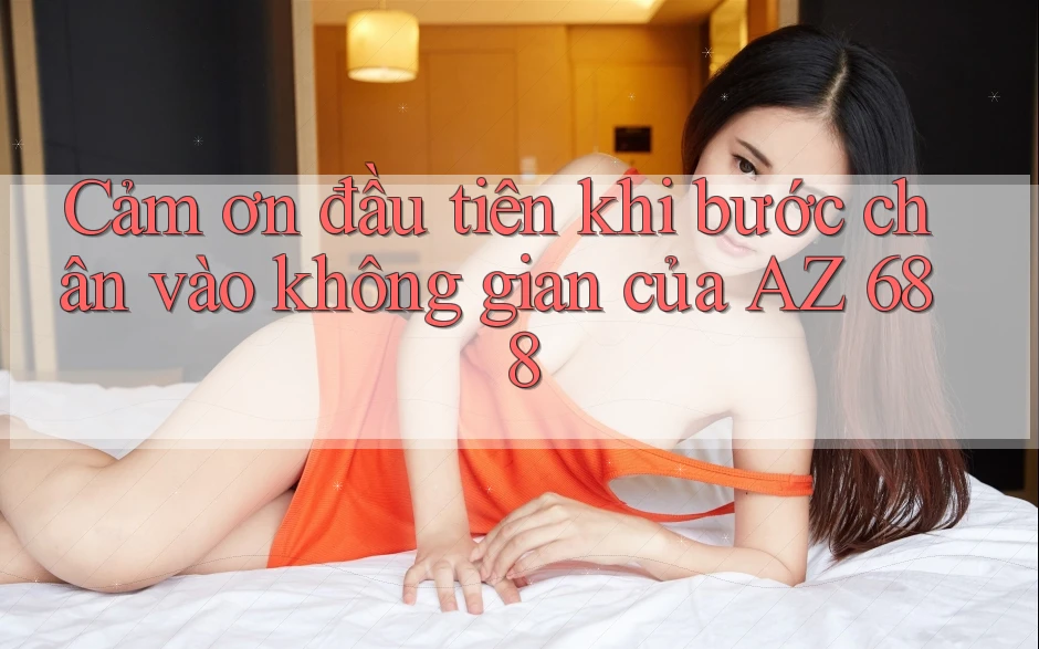 Cảm ơn đầu tiên khi bước chân vào không gian của AZ 688