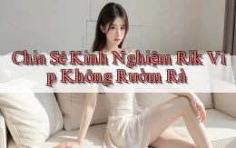 chia sẻ kinh nghiệm rik vip không rườm rà