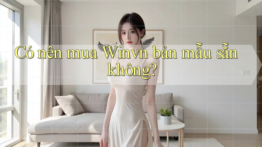 Có nên mua Winvn bản mẫu sẵn không? Có nên mua Winvn bản mẫu sẵn không?