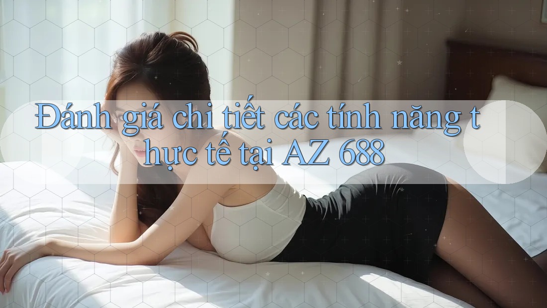 Đánh giá chi tiết các tính năng thực tế tại AZ 688