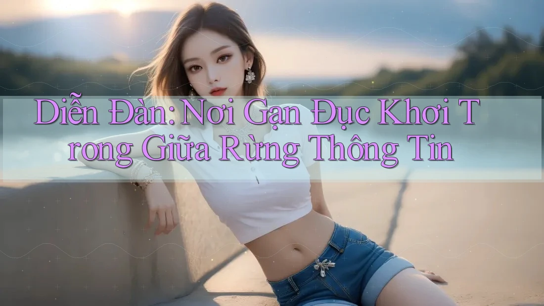 Diễn Đàn: Nơi Gạn Đục Khơi Trong Giữa Rừng Thông Tin