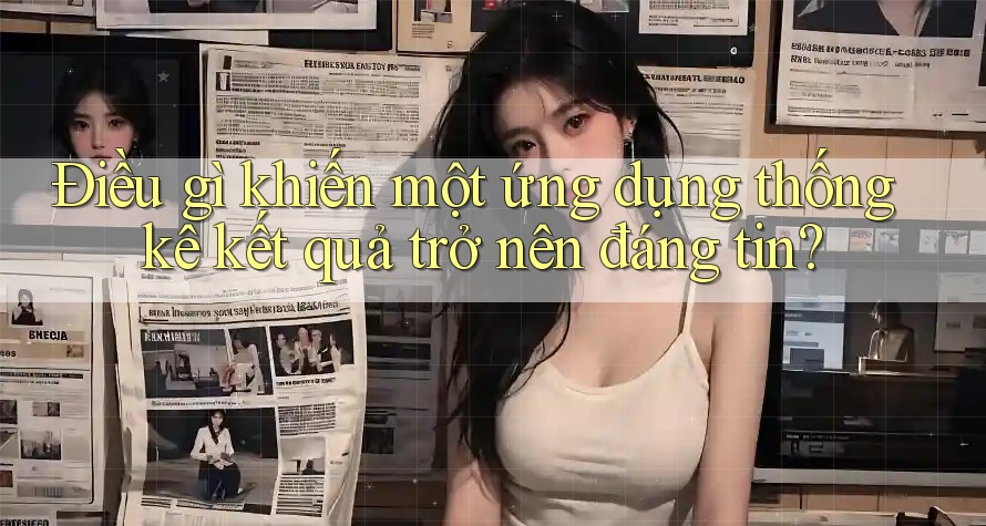 Điều gì khiến một ứng dụng thống kê kết quả trở nên đáng tin? Điều gì khiến một ứng dụng thống kê kết quả trở nên đáng tin?