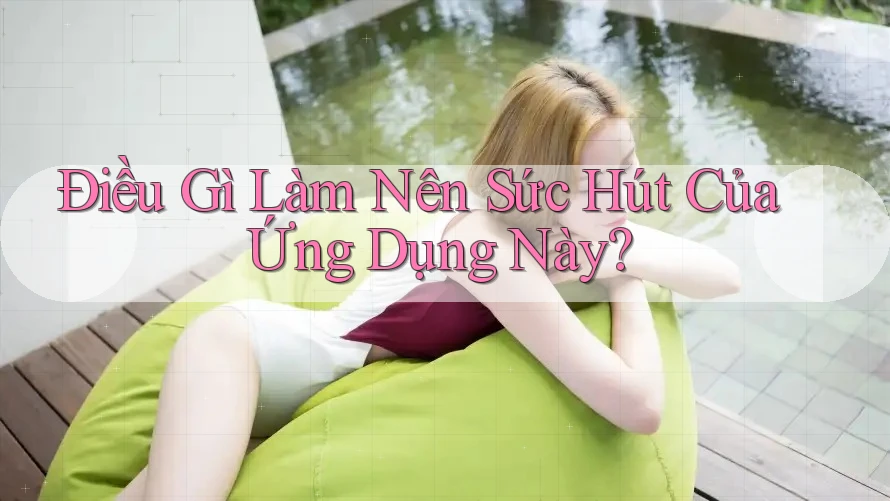 Điều gì làm nên sức hút của ứng dụng này? Điều gì làm nên sức hút của ứng dụng này?