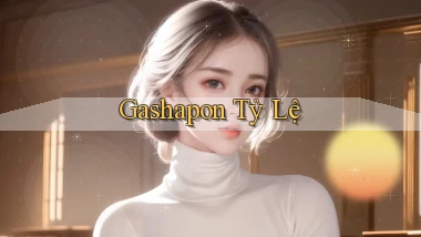 Gashapon Tỷ lệ