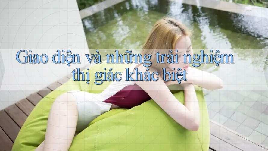 Giao diện và những trải nghiệm thị giác khác biệt Giao diện và những trải nghiệm thị giác khác biệt