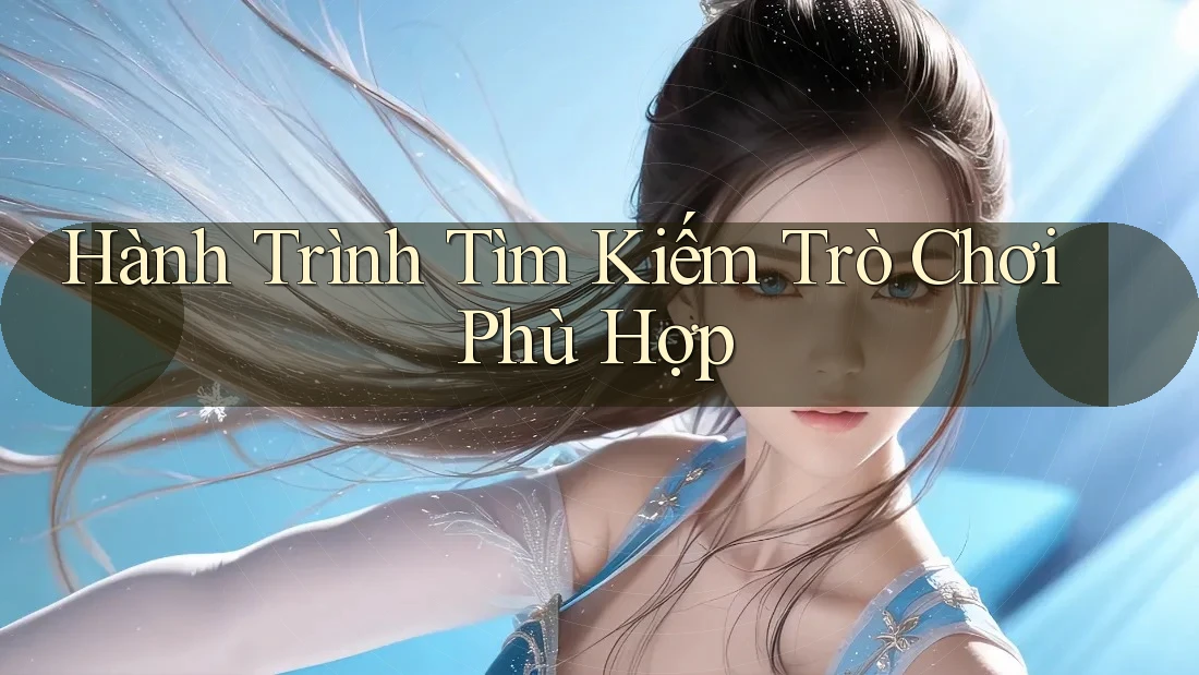 Hành Trình Tìm Kiếm Trò Chơi Phù Hợp Hành Trình Tìm Kiếm Trò Chơi Phù Hợp