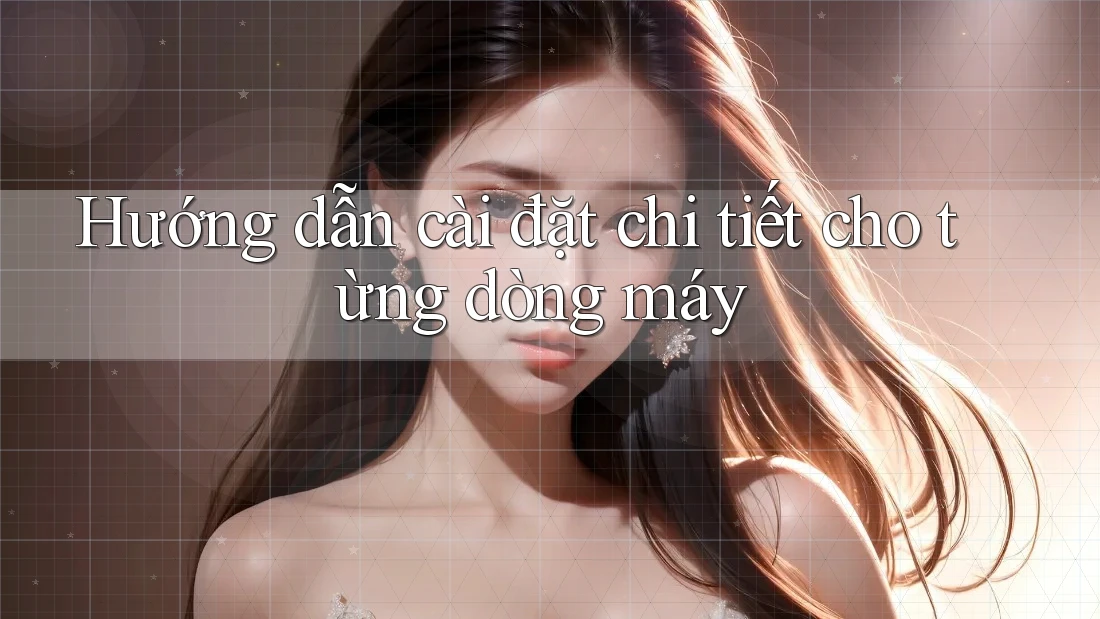 Hướng dẫn cài đặt chi tiết cho từng dòng máy Hướng dẫn cài đặt chi tiết cho từng dòng máy