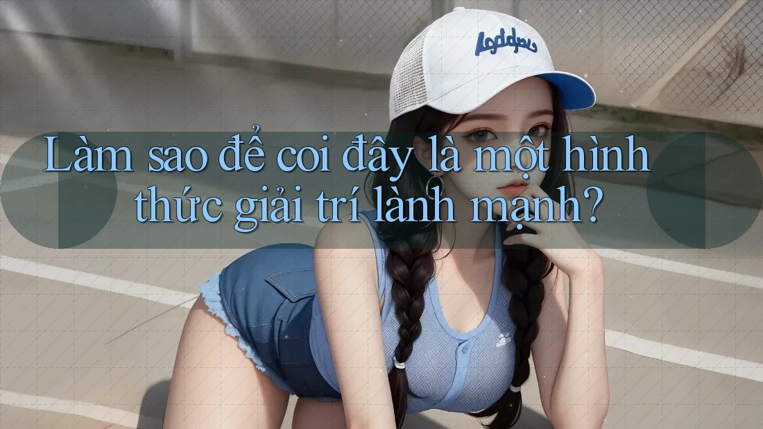 Làm sao để coi đây là một hình thức giải trí lành mạnh? Làm sao để coi đây là một hình thức giải trí lành mạnh?