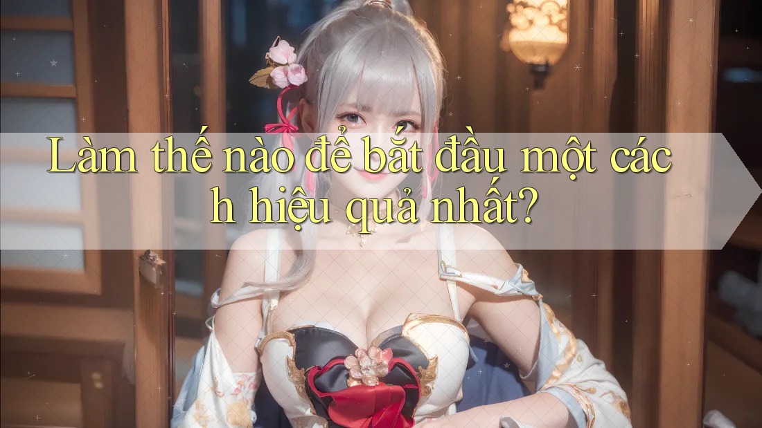 Làm thế nào để bắt đầu một cách hiệu quả nhất?