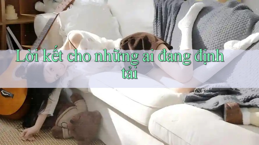Lời kết cho những ai đang định tải