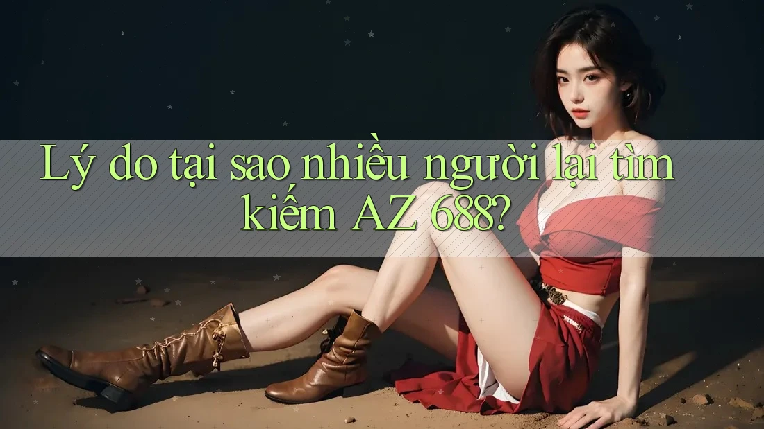 Lý do tại sao nhiều người lại tìm kiếm AZ 688?
