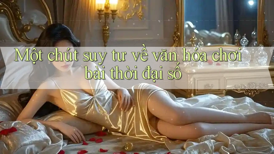 Một chút suy tư về văn hóa chơi bài thời đại số Một chút suy tư về văn hóa chơi bài thời đại số