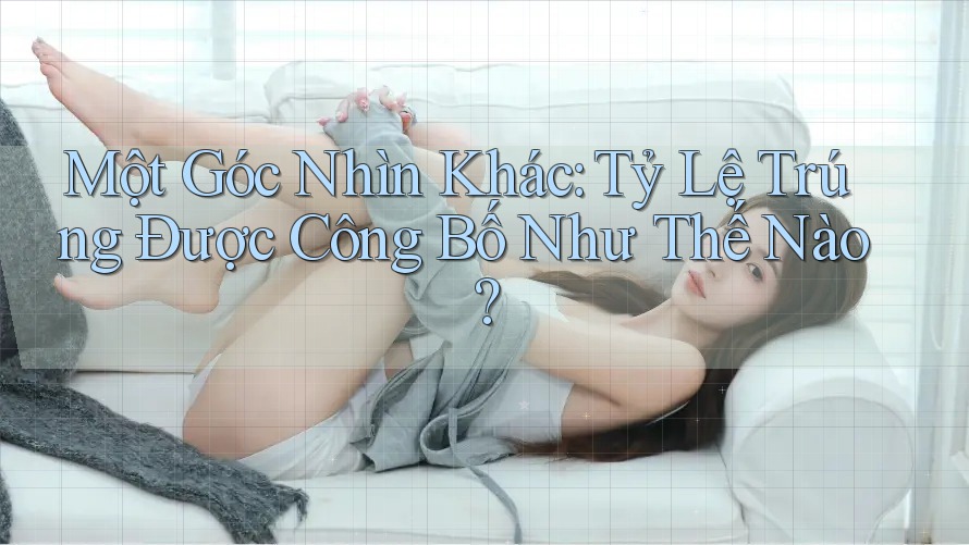 Một Góc Nhìn Khác: Tỷ Lệ Trúng Được Công Bố Như Thế Nào? Một Góc Nhìn Khác: Tỷ Lệ Trúng Được Công Bố Như Thế Nào?