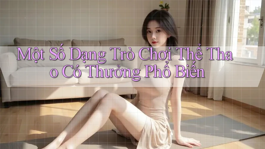 Một Số Dạng Trò Chơi Thể Thao Có Thưởng Phổ Biến Một Số Dạng Trò Chơi Thể Thao Có Thưởng Phổ Biến