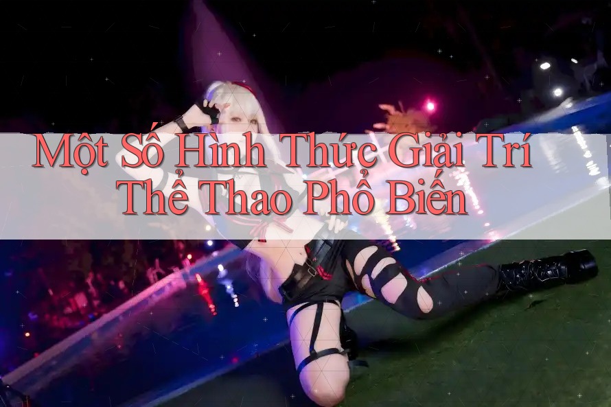 Một Số Hình Thức Giải Trí Thể Thao Phổ Biến Một Số Hình Thức Giải Trí Thể Thao Phổ Biến