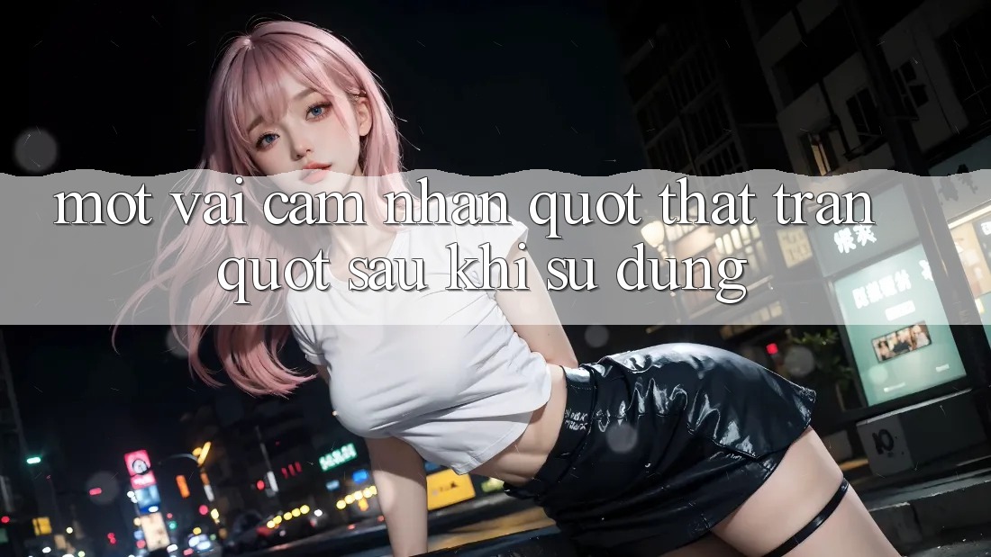 Một vài cảm nhận " thật trân" sau khi sử dụng Một vài cảm nhận " thật trân" sau khi sử dụng