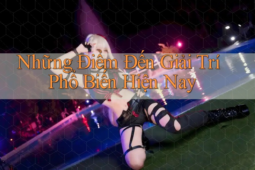 Những Điểm Đến Giải Trí Phổ Biến Hiện Nay