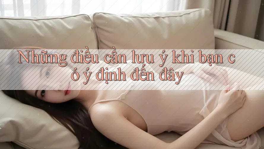 Những điều cần lưu ý khi bạn có ý định đến đây Những điều cần lưu ý khi bạn có ý định đến đây