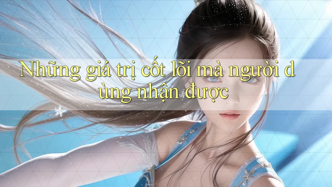 Những giá trị cốt lõi mà người dùng nhận được