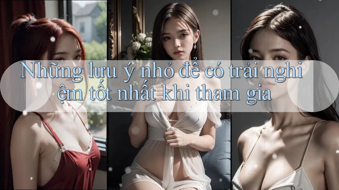 Những lưu ý nhỏ để có trải nghiệm tốt nhất khi tham gia Những lưu ý nhỏ để có trải nghiệm tốt nhất khi tham gia