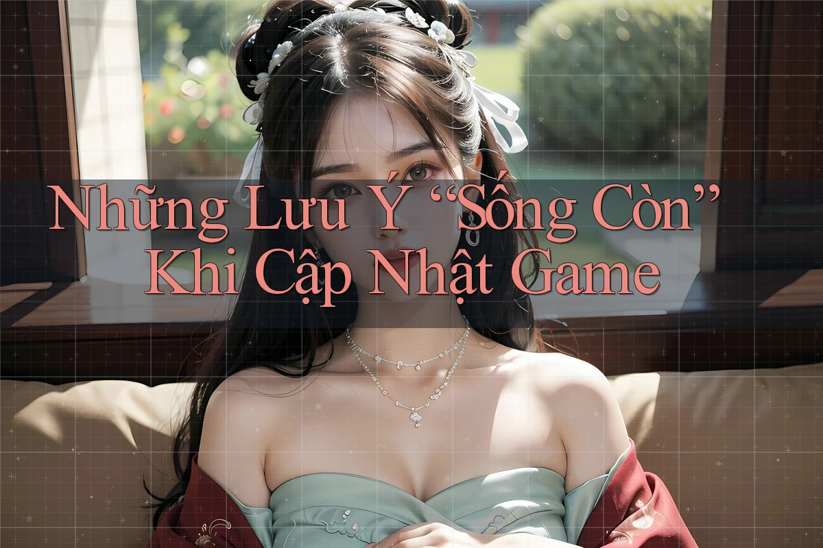 Những Lưu Ý “Sống Còn” Khi Cập Nhật Game Những Lưu Ý “Sống Còn” Khi Cập Nhật Game