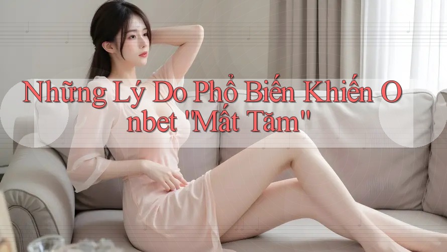 Những Lý Do Phổ Biến Khiến Onbet “Mất Tăm” Những Lý Do Phổ Biến Khiến Onbet “Mất Tăm”