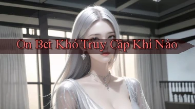 on bet khó truy cập khi nào